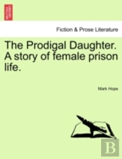 The Prodigal Daughter. A Story Of Female Prison Life.