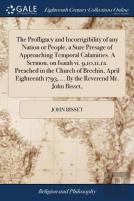 The Profligacy And Incorrigibility Of Any Nation Or People, A Sure Presage Of Approaching Temporal Calamities. A Sermon, On Isaiah Vi. 9,10,11,12. Preached In The Church Of Brechin, April Eighteenth 1