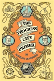 The Progress City Primer: Stories, Secrets, And Silliness From The Many Worlds Of Walt Disney