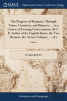 The Progress Of Romance, Through Times, Countries, And Manners; ... In A Course Of Evening Conversations. By C. R. Author Of The English Baron, The Two Mentors, &C. In Two Volumes. ... Of 2; Volume 1