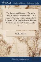 The Progress Of Romance, Through Times, Countries And Manners; ... In A Course Of Evening Conversations. By C. R. Author Of The English Baron, The Two Mentors, &C. In Two Volumes. ... Of 2; Volume 2