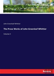 The Prose Works Of John Greenleaf Whittier