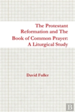 Bertrand.pt - The Protestant Reformation And The Book Of Common Prayer: A Liturgical Study