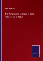 The Proverbs And Epigrams Of John Heywood (A. D. 1562)