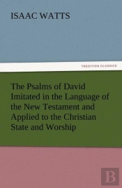 The Psalms Of David Imitated In The Language Of The New Testament And Applied To The Christian State And Worship