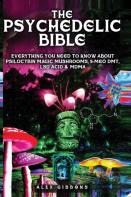 The Psychedelic Bible - Everything You Need To Know About Psilocybin Magic Mushrooms, 5-Meo Dmt, Lsd/Acid & Mdma