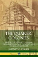 The Quaker Colonies: History Of The Early Quaker Settlements In New England And The Delaware River (Hardcover)