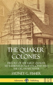 The Quaker Colonies: History Of The Early Quaker Settlements In New England And The Delaware River (Hardcover)