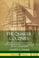 The Quaker Colonies: History Of The Early Quaker Settlements In New England And The Delaware River