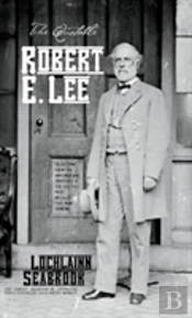 The Quotable Robert E. Lee: Selections From The Writings And Speeches Of The South'S Most Beloved Civil War General
