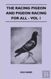 The Racing Pigeon And Pigeon Racing For All - Vol 1