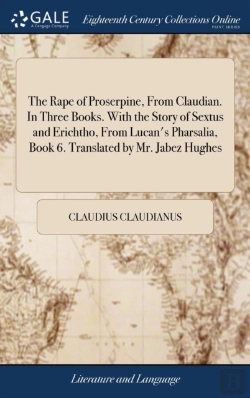 Bertrand.pt - The Rape Of Proserpine, From Claudian. In Three Books. With The Story Of Sextus And Erichtho, From Lucan'S Pharsalia, Book 6. Translated By Mr. Jabez Hughes