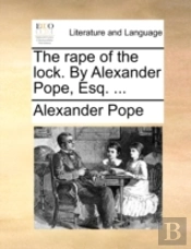 The Rape Of The Lock. By Alexander Pope, Esq. ...
