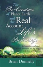 The Re-Creation Of Planet Earth And The Real Account Of Life'S Beginnings