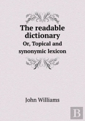 The Readable Dictionary Or, Topical And Synonymic Lexicon