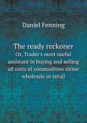 The Ready Reckoner Or, Trader'S Most Useful Assistant In Buying And Selling All Sorts Of Commodities Either Wholesale Or Retail