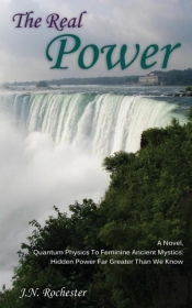 The Real Power, A Novel - Quantum Physics To Feminine Ancient Mystics: Hidden Power Far Greater Than We Know