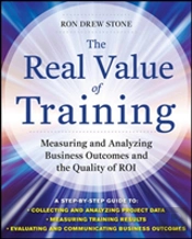 The Real Value Of Training: Measuring And Analyzing Business Outcomes And The Quality Of Roi