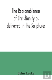 The Reasonableness Of Christianity As Delivered In The Scriptures
