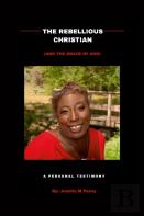 The Rebellious Christian (And The Grace Of God) A Personal Testimony