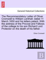 The Recommendatory Letter Of Oliver Cromwell To William Lenthall; Dated 11 March 1650 And His Letters Patent, With The Address Of The Provost And Fellows Of The College To His Son Richard Lord Protect