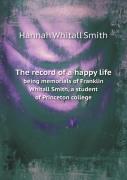 The Record Of A Happy Life Being Memorials Of Franklin Whitall Smith, A Student Of Princeton College