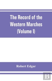 The Record Of The Western Marches. Published Under The Auspices Of The Dumfriesshire And Golloway Natural History And Antiquarian Society (Volume I) An Introduction To The History Of Dumfries