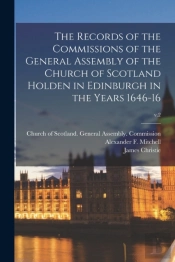 The Records Of The Commissions Of The General Assembly Of The Church Of Scotland Holden In Edinburgh In The Years 1646-16; V.2
