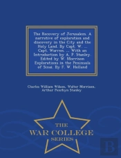 The Recovery Of Jerusalem. A Narrative Of Exploration And Discovery In The City And The Holy Land. By Capt. W. ... Capt. Warren. ... With An Introduction By A. P. Stanley. Edited By W. Morrison Explor