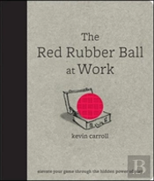 The Red Rubber Ball At Work: Elevate Your Game Through The Hidden Power Of Play