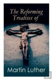 The Reforming Treatises Of Martin Luther