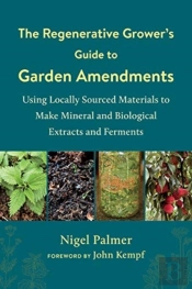 The Regenerative Grower'S Guide To Garden Amendments