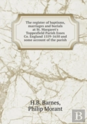 The Register Of Baptisms, Marriages And Burials At St. Margaret'S Toppesfield Parish Essex Co. England 1559-1650 And Some Account Of The Parish