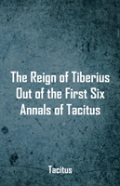 The Reign Of Tiberius, Out Of The First Six Annals Of Tacitus
