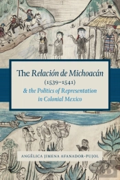 The Relacion De Michoacan (1539-1541) And The Politics Of Representation In Colonial Mexico