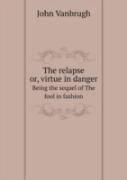 The Relapse Or, Virtue In Danger Being The Sequel Of The Fool In Fashion