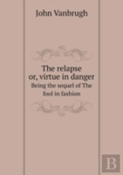 The Relapse Or, Virtue In Danger Being The Sequel Of The Fool In Fashion