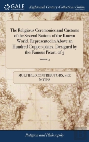 The Religious Ceremonies And Customs Of The Several Nations Of The Known World. Represented In Above An Hundred Copper-Plates, Designed By The Famous Picart. Of 3; Volume 3