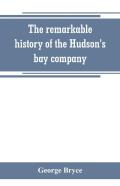 The Remarkable History Of The Hudson'S Bay Company, Including That Of The French Traders Of North-Western Canada And Of The North-West, Xy, And Astor Fur Companies