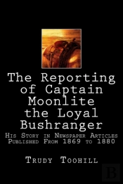 The Reporting Of Captain Moonlite The Loyal Bushranger