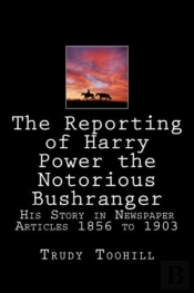 The Reporting Of Harry Power The Notorious Bushranger
