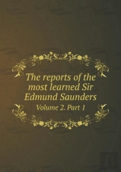 The Reports Of The Most Learned Sir Edmund Saunders Volume 2. Part 1