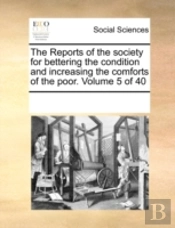 The Reports Of The Society For Bettering The Condition And Increasing The Comforts Of The Poor.  Volume 5 Of 40