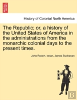 Bertrand.pt - The Republic; Or, A History Of The United States Of America In The Administrations From The Monarchic Colonial Days To The Present Times.