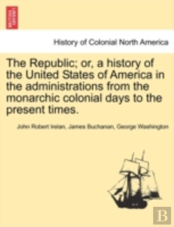 Bertrand.pt - The Republic; Or, A History Of The United States Of America In The Administrations From The Monarchic Colonial Days To The Present Times.