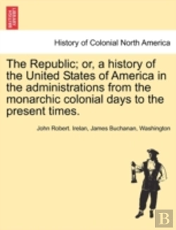 Bertrand.pt - The Republic; Or, A History Of The United States Of America In The Administrations From The Monarchic Colonial Days To The Present Times.