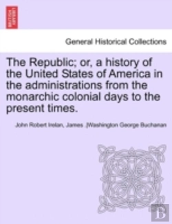 Bertrand.pt - The Republic; Or, A History Of The United States Of America In The Administrations From The Monarchic Colonial Days To The Present Times.