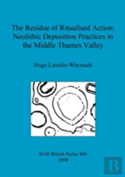The Residue Of Ritualised Action: Neolithic Deposition Practices In The Middle Thames Valley