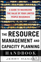 The Resource Management And Capacity Planning Handbook: A Guide To Maximizing The Value Of Your Limited People Resources