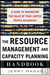 The Resource Management And Capacity Planning Handbook: A Guide To Maximizing The Value Of Your Limited People Resources